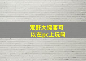 荒野大镖客可以在pc上玩吗