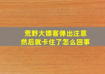 荒野大镖客弹出注意然后就卡住了怎么回事