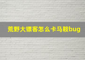 荒野大镖客怎么卡马鞍bug