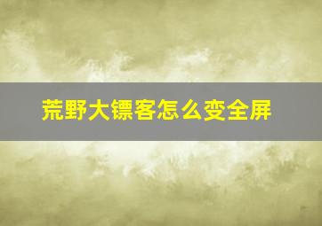 荒野大镖客怎么变全屏