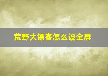 荒野大镖客怎么设全屏