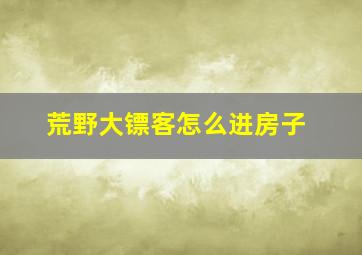 荒野大镖客怎么进房子