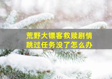 荒野大镖客救赎剧情跳过任务没了怎么办