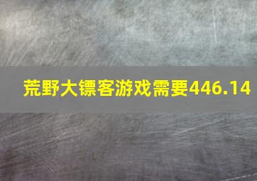 荒野大镖客游戏需要446.14