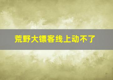 荒野大镖客线上动不了