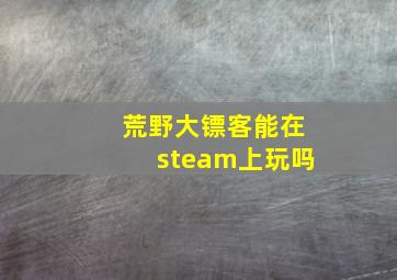 荒野大镖客能在steam上玩吗