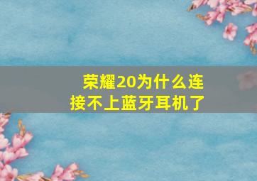 荣耀20为什么连接不上蓝牙耳机了