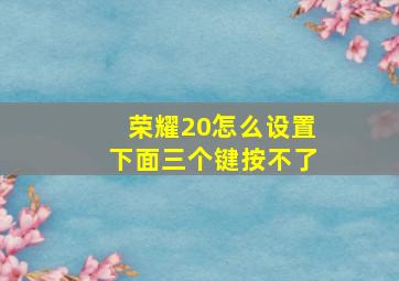 荣耀20怎么设置下面三个键按不了