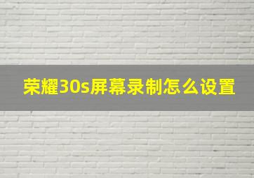 荣耀30s屏幕录制怎么设置