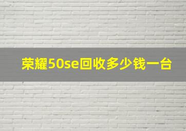 荣耀50se回收多少钱一台