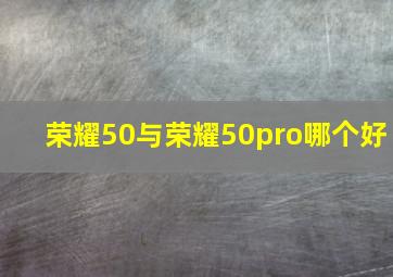 荣耀50与荣耀50pro哪个好