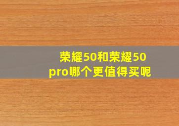 荣耀50和荣耀50pro哪个更值得买呢