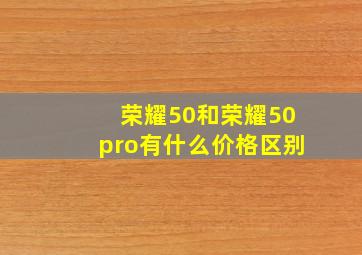 荣耀50和荣耀50pro有什么价格区别