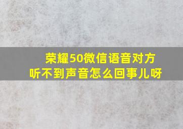 荣耀50微信语音对方听不到声音怎么回事儿呀