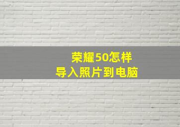 荣耀50怎样导入照片到电脑