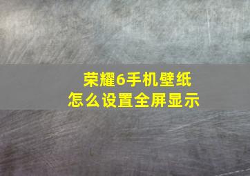 荣耀6手机壁纸怎么设置全屏显示