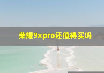 荣耀9xpro还值得买吗