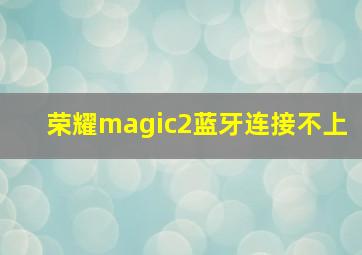 荣耀magic2蓝牙连接不上