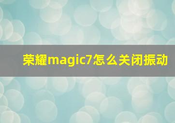 荣耀magic7怎么关闭振动