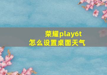 荣耀play6t怎么设置桌面天气