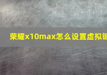 荣耀x10max怎么设置虚拟键