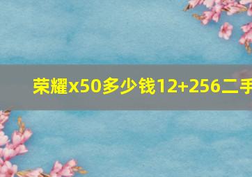 荣耀x50多少钱12+256二手