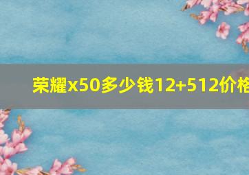 荣耀x50多少钱12+512价格