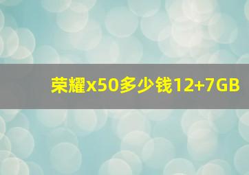 荣耀x50多少钱12+7GB