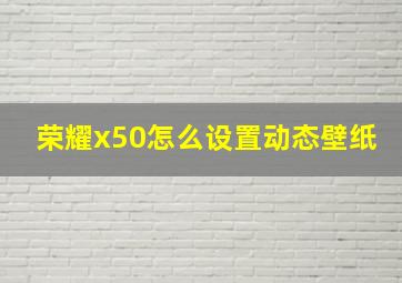 荣耀x50怎么设置动态壁纸