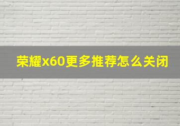 荣耀x60更多推荐怎么关闭