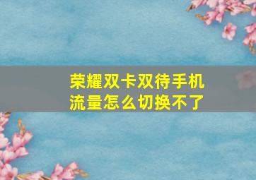 荣耀双卡双待手机流量怎么切换不了