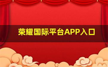 荣耀国际平台APP入口