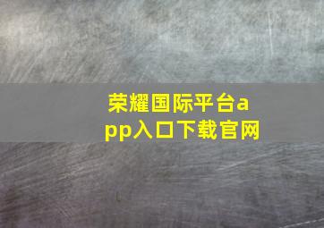 荣耀国际平台app入口下载官网