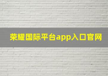 荣耀国际平台app入口官网