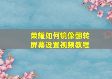 荣耀如何镜像翻转屏幕设置视频教程