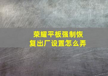 荣耀平板强制恢复出厂设置怎么弄