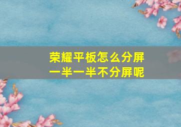 荣耀平板怎么分屏一半一半不分屏呢