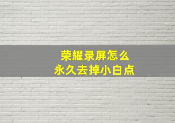 荣耀录屏怎么永久去掉小白点