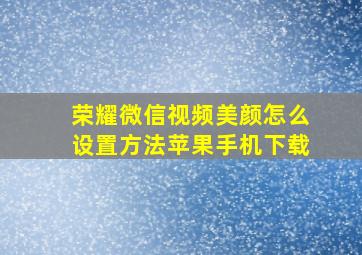 荣耀微信视频美颜怎么设置方法苹果手机下载