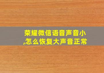 荣耀微信语音声音小,怎么恢复大声音正常