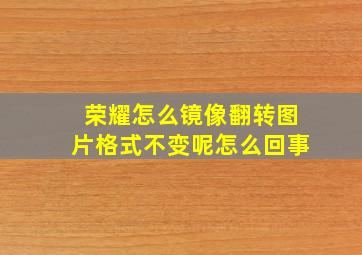 荣耀怎么镜像翻转图片格式不变呢怎么回事