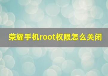 荣耀手机root权限怎么关闭