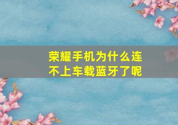 荣耀手机为什么连不上车载蓝牙了呢