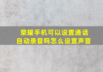 荣耀手机可以设置通话自动录音吗怎么设置声音