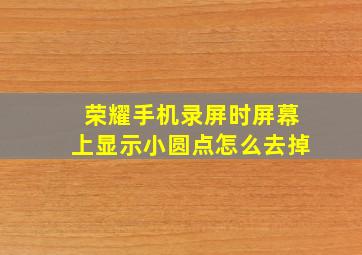 荣耀手机录屏时屏幕上显示小圆点怎么去掉