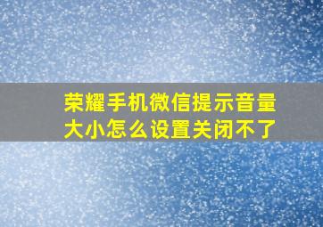 荣耀手机微信提示音量大小怎么设置关闭不了