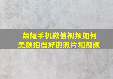 荣耀手机微信视频如何美颜拍摄好的照片和视频