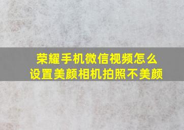 荣耀手机微信视频怎么设置美颜相机拍照不美颜