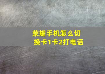 荣耀手机怎么切换卡1卡2打电话