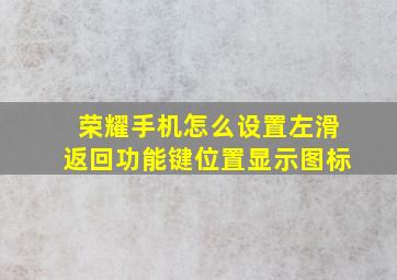 荣耀手机怎么设置左滑返回功能键位置显示图标